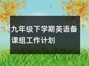 九年级下学期英语备课组工作计划