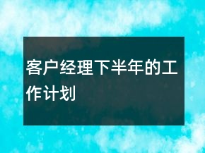 客户经理下半年的工作计划
