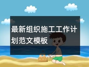 最新组织施工工作计划范文模板