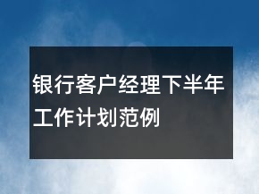 银行客户经理下半年工作计划范例