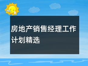 房地产销售经理工作计划精选