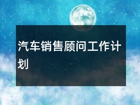 汽车销售顾问工作计划