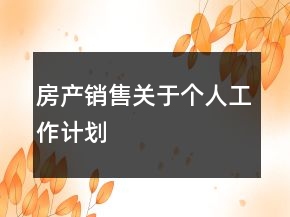 房产销售关于个人工作计划