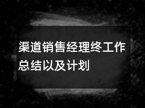 渠道销售经理终工作总结以及计划