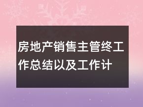 房地产销售主管终工作总结以及工作计划范文