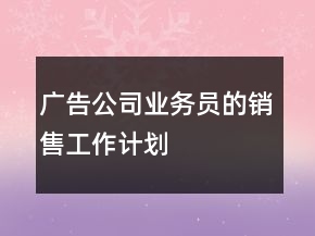 广告公司业务员的销售工作计划