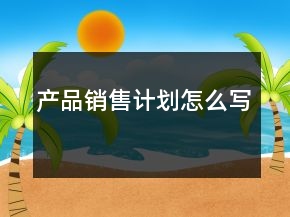 产品销售计划怎么写