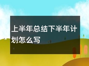 上半年总结下半年计划怎么写