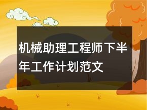 机械助理工程师下半年工作计划范文