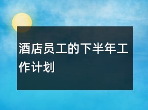 酒店员工的下半年工作计划