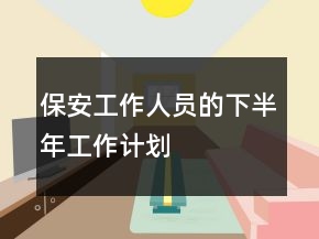 保安工作人员的下半年工作计划