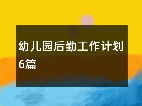 幼儿园后勤工作计划6篇
