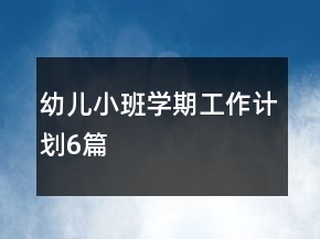 幼儿小班学期工作计划6篇