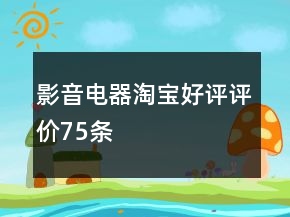 影音电器淘宝好评评价75条