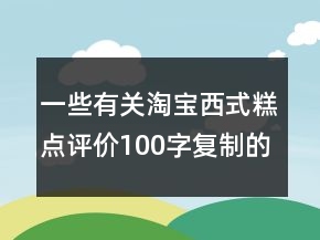 一些有关淘宝西式糕点评价100字复制的参考72条