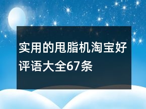 实用的甩脂机淘宝好评语大全67条