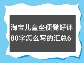 淘宝儿童坐便凳好评80字怎么写的汇总69条