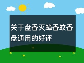 关于盘香、灭蟑香、蚊香盘通用的好评评语80条
