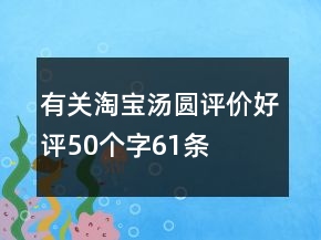 有关淘宝汤圆评价好评50个字61条