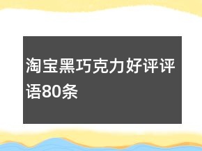 淘宝黑巧克力好评评语80条