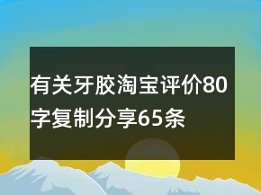 有关牙胶淘宝评价80字复制分享65条