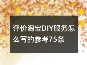 评价淘宝DIY服务怎么写的参考75条