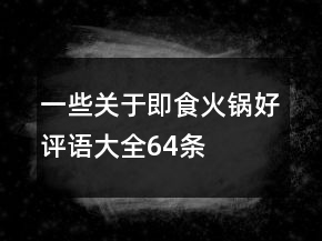 一些关于即食火锅好评语大全64条