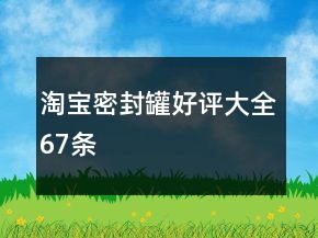 淘宝密封罐好评大全67条