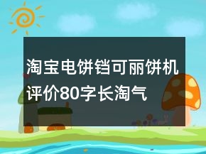 淘宝电饼铛、可丽饼机评价80字长淘气值汇总74条