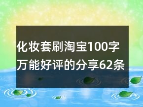 化妆套刷淘宝100字万能好评的分享62条