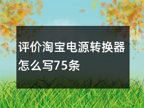 评价淘宝电源转换器怎么写75条