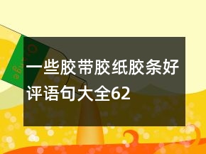 一些胶带、胶纸、胶条好评语句大全62条