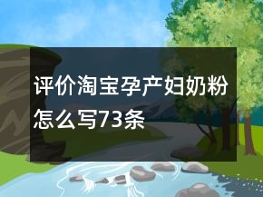 评价淘宝孕产妇奶粉怎么写73条