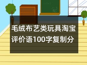 毛绒布艺类玩具淘宝评价语100字复制分享76条