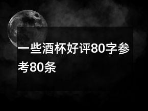 一些酒杯好评80字参考80条