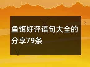 鱼饵好评语句大全的分享79条