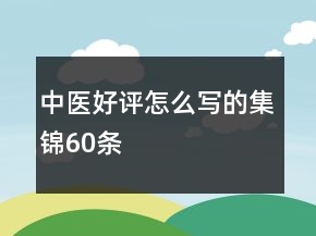 中医好评怎么写的集锦60条