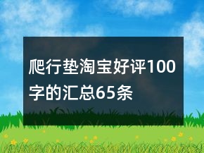 爬行垫淘宝好评100字的汇总65条
