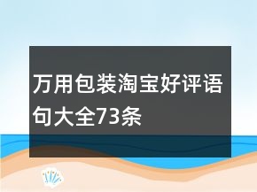 万用包装淘宝好评语句大全73条
