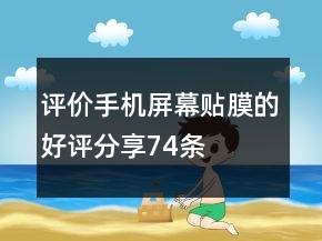评价手机屏幕贴膜的好评分享74条