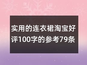 实用的连衣裙淘宝好评100字的参考79条