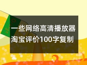 一些网络高清播放器淘宝评价100字复制80条