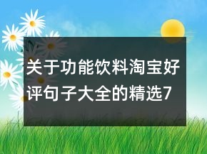 关于功能饮料淘宝好评句子大全的精选70条