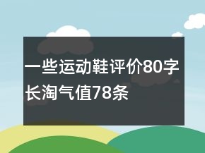 一些运动鞋评价80字长淘气值78条