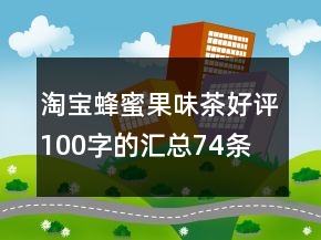 淘宝蜂蜜果味茶好评100字的汇总74条
