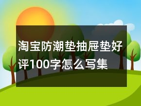 淘宝防潮垫、抽屉垫好评100字怎么写集锦72条