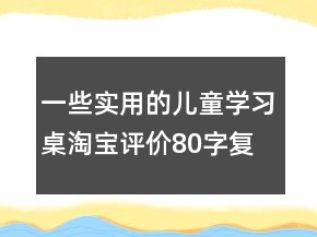 一些实用的儿童学习桌淘宝评价80字复制63条