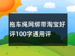 拖车绳、网、绑带淘宝好评100字通用评论的集锦61条