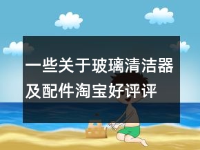 一些关于玻璃清洁器及配件淘宝好评评语73条