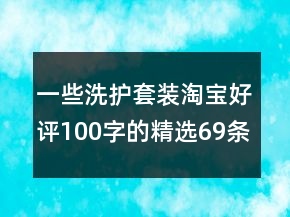 一些洗护套装淘宝好评100字的精选69条